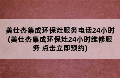 美仕杰集成环保灶服务电话24小时(美仕杰集成环保灶24小时维修服务 点击立即预约)